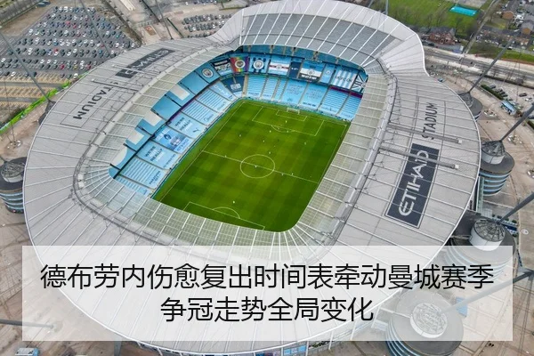 德布劳内伤愈复出时间表牵动曼城赛季争冠走势全局变化