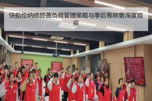 快船伦纳德膝盖负荷管理策略与季后赛前景深度观察
