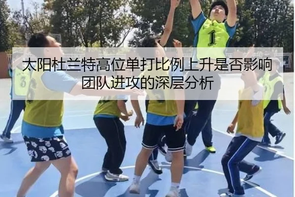 太阳杜兰特高位单打比例上升是否影响团队进攻的深层分析