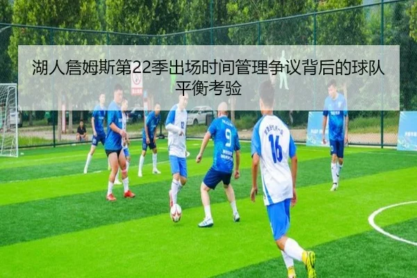 湖人詹姆斯第22季出场时间管理争议背后的球队平衡考验