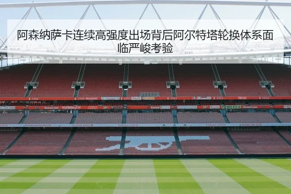 阿森纳萨卡连续高强度出场背后阿尔特塔轮换体系面临严峻考验