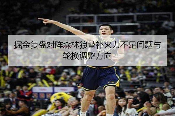 掘金复盘对阵森林狼替补火力不足问题与轮换调整方向