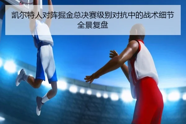 凯尔特人对阵掘金总决赛级别对抗中的战术细节全景复盘