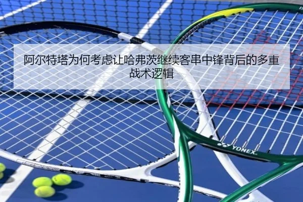 阿尔特塔为何考虑让哈弗茨继续客串中锋背后的多重战术逻辑