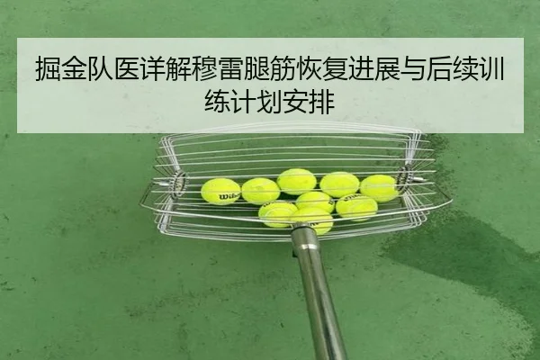 掘金队医详解穆雷腿筋恢复进展与后续训练计划安排