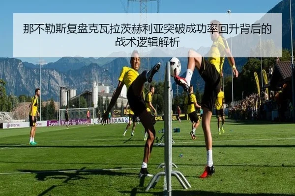 那不勒斯复盘克瓦拉茨赫利亚突破成功率回升背后的战术逻辑解析