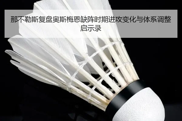 那不勒斯复盘奥斯梅恩缺阵时期进攻变化与体系调整启示录