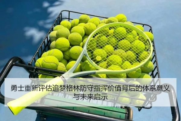 勇士重新评估追梦格林防守指挥价值背后的体系意义与未来启示