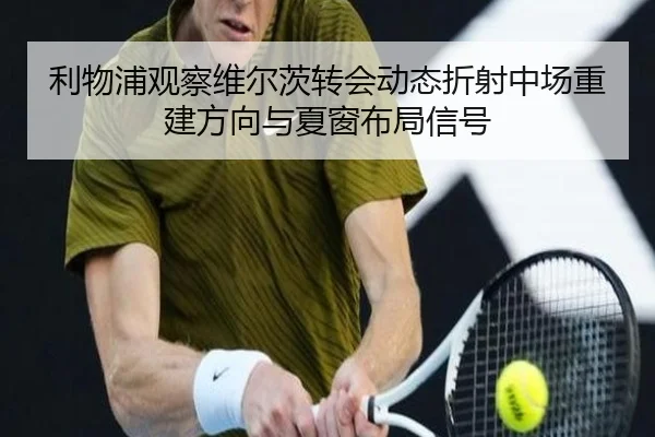 利物浦观察维尔茨转会动态折射中场重建方向与夏窗布局信号