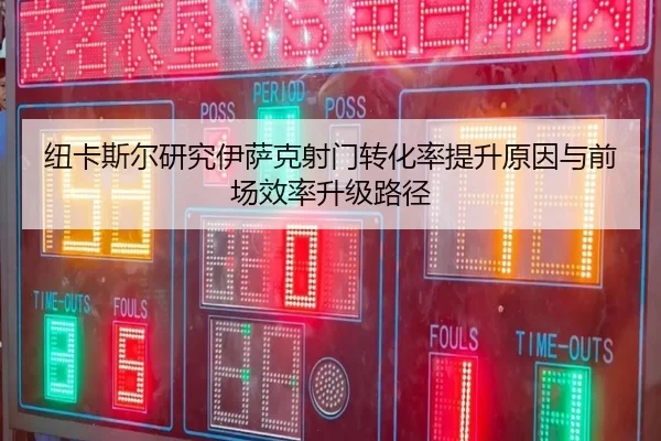纽卡斯尔研究伊萨克射门转化率提升原因与前场效率升级路径