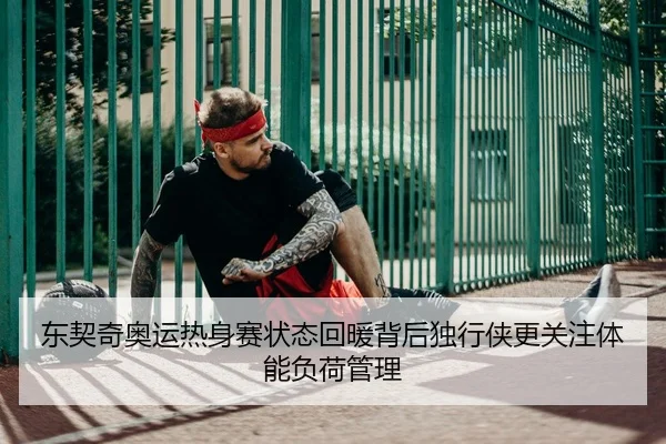东契奇奥运热身赛状态回暖背后独行侠更关注体能负荷管理