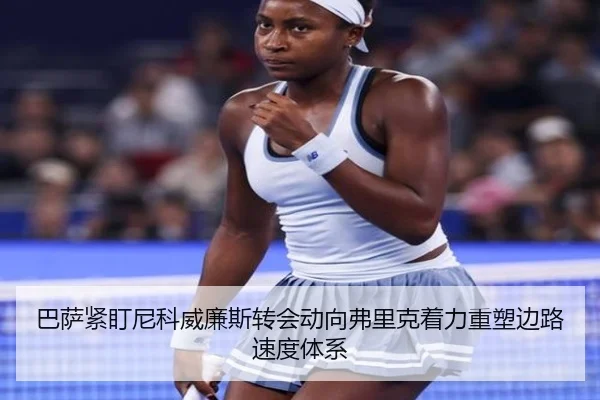 巴萨紧盯尼科威廉斯转会动向弗里克着力重塑边路速度体系